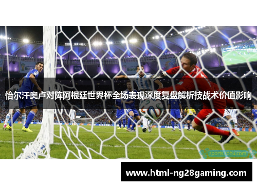 恰尔汗奥卢对阵阿根廷世界杯全场表现深度复盘解析技战术价值影响 恰尔汗奥卢对阵阿根廷世界杯全场表现深度复盘解析技战术价值影响