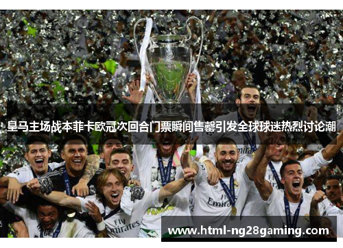皇马主场战本菲卡欧冠次回合门票瞬间售罄引发全球球迷热烈讨论潮 皇马主场战本菲卡欧冠次回合门票瞬间售罄引发全球球迷热烈讨论潮