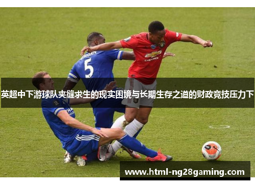 英超中下游球队夹缝求生的现实困境与长期生存之道的财政竞技压力下