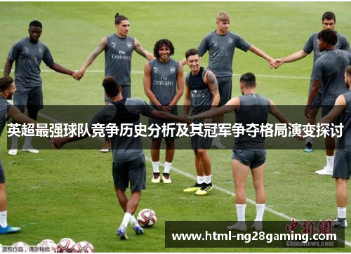 英超最强球队竞争历史分析及其冠军争夺格局演变探讨