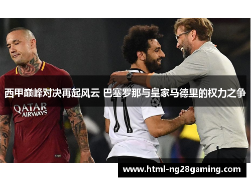 西甲巅峰对决再起风云 巴塞罗那与皇家马德里的权力之争