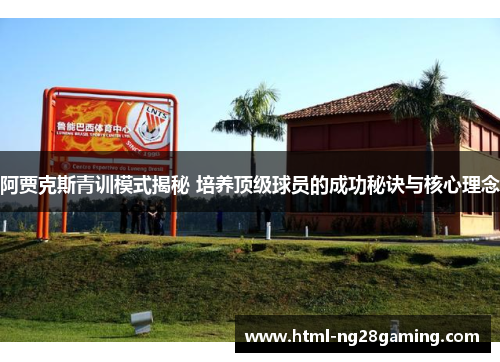 阿贾克斯青训模式揭秘 培养顶级球员的成功秘诀与核心理念