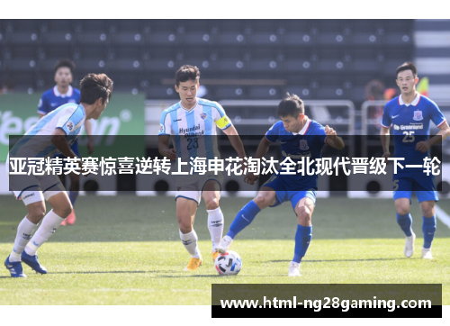 亚冠精英赛惊喜逆转上海申花淘汰全北现代晋级下一轮 亚冠精英赛惊喜逆转上海申花淘汰全北现代晋级下一轮