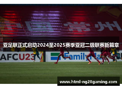 亚足联正式启动2024至2025赛季亚冠二级联赛新篇章
