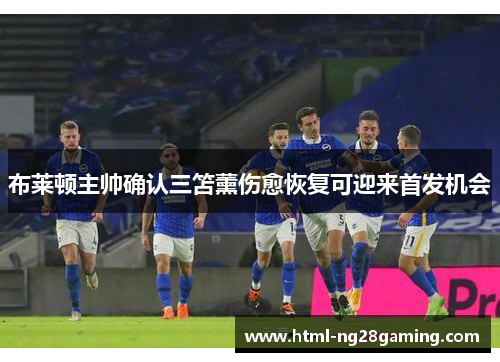 布莱顿主帅确认三笘薰伤愈恢复可迎来首发机会 布莱顿主帅确认三笘薰伤愈恢复可迎来首发机会