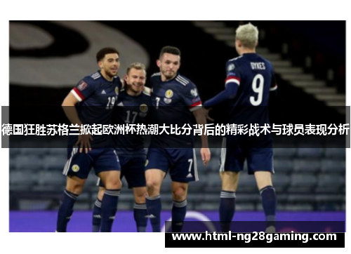 德国狂胜苏格兰掀起欧洲杯热潮大比分背后的精彩战术与球员表现分析