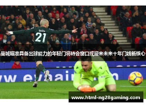 曼城瞄准具备出球能力的年轻门将转会窗口或迎来未来十年门线新核心 曼城瞄准具备出球能力的年轻门将转会窗口或迎来未来十年门线新核心