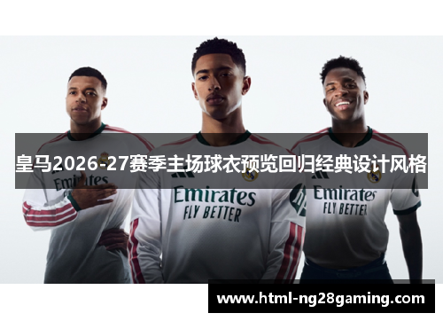 皇马2026-27赛季主场球衣预览回归经典设计风格