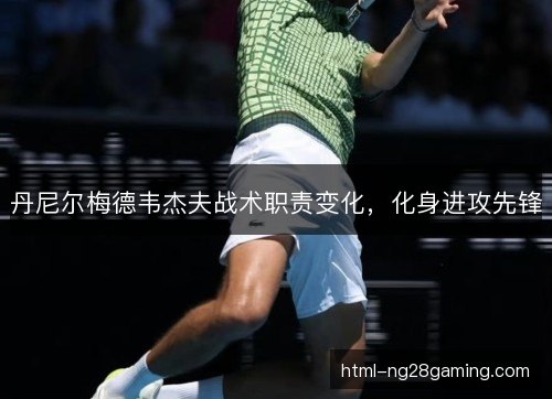 丹尼尔梅德韦杰夫战术职责变化,化身进攻先锋 丹尼尔梅德韦杰夫战术职责变化,化身进攻先锋
