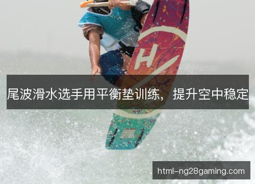 尾波滑水选手用平衡垫训练，提升空中稳定