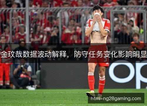 金玟哉数据波动解释，防守任务变化影响明显