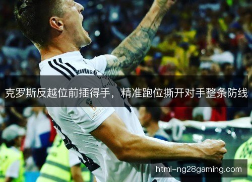 克罗斯反越位前插得手,精准跑位撕开对手整条防线 克罗斯反越位前插得手,精准跑位撕开对手整条防线